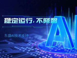 東盛AI技術(shù)支持：穩(wěn)定運(yùn)行，不降智！